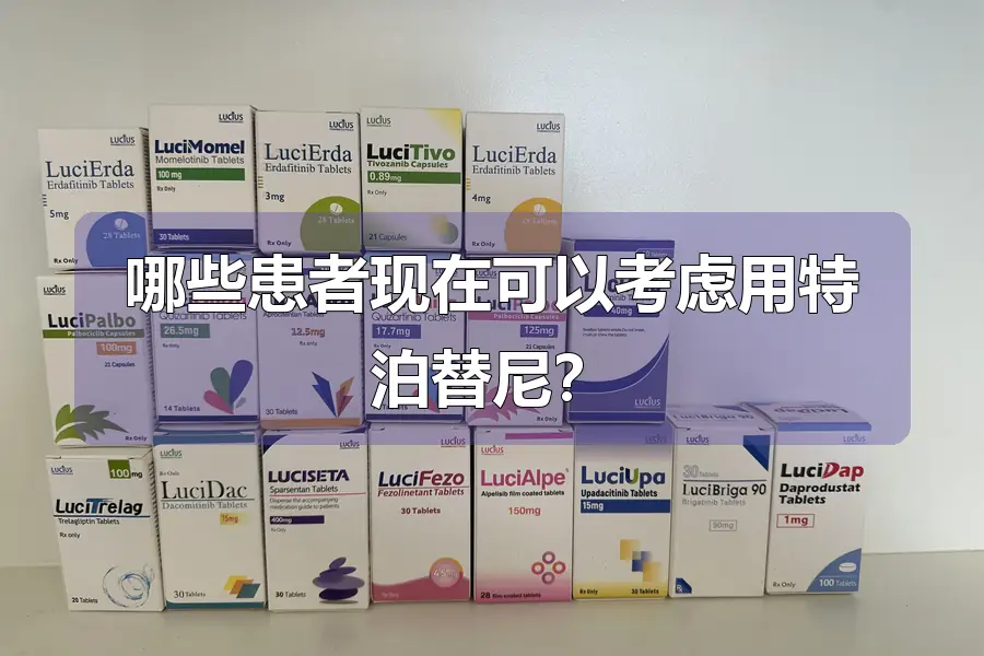 哪些患者现在可以考虑用特泊替尼？